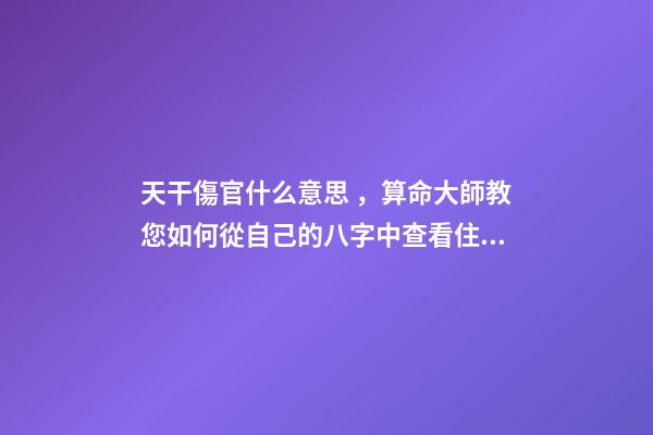 天干傷官什么意思，算命大師教您如何從自己的八字中查看住宅環(huán)境情況之「二」